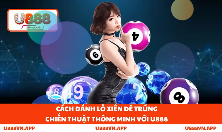 Cách Đánh Lô Xiên Dễ Trúng - Chiến Thuật Thông Minh Với U888